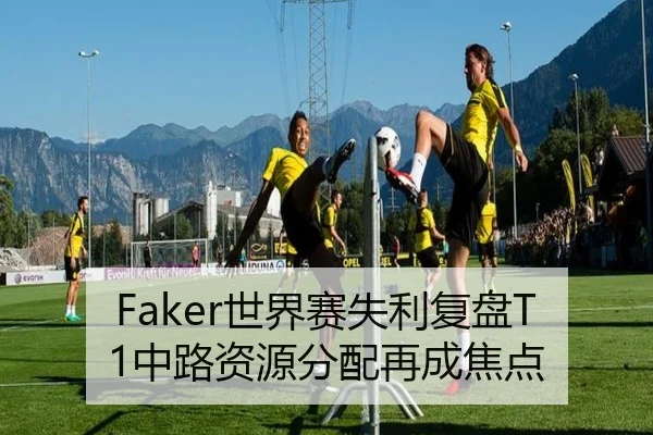 Faker世界赛失利复盘T1中路资源分配再成焦点 - AOASPORTS