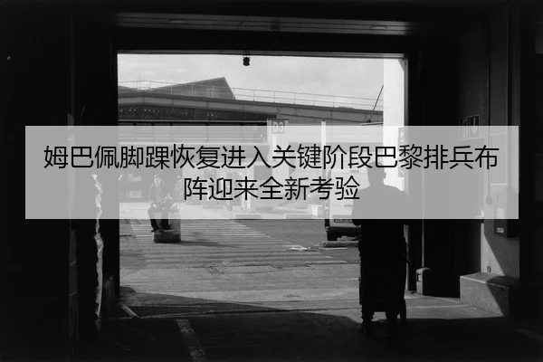 姆巴佩脚踝恢复进入关键阶段巴黎排兵布阵迎来全新考验 - AOASPORTS