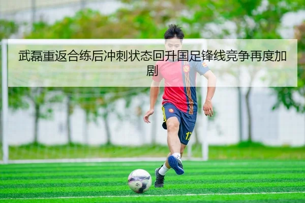 武磊重返合练后冲刺状态回升国足锋线竞争再度加剧 | AOASPORTS