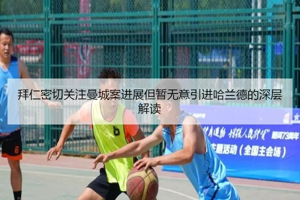 拜仁密切关注曼城案进展但暂无意引进哈兰德的深层解读 - AOASPORTS